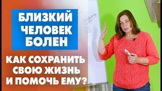 Болезни и придумки. Близкий человек болен. Как помочь ему?