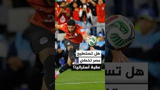 هل يستطيع المنتخب المصري تخطي عقبة أستراليا في دور الـ32 من كأس العالم؟