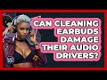 Can Cleaning Earbuds Damage Their Audio Drivers? - Audio Gear Insider