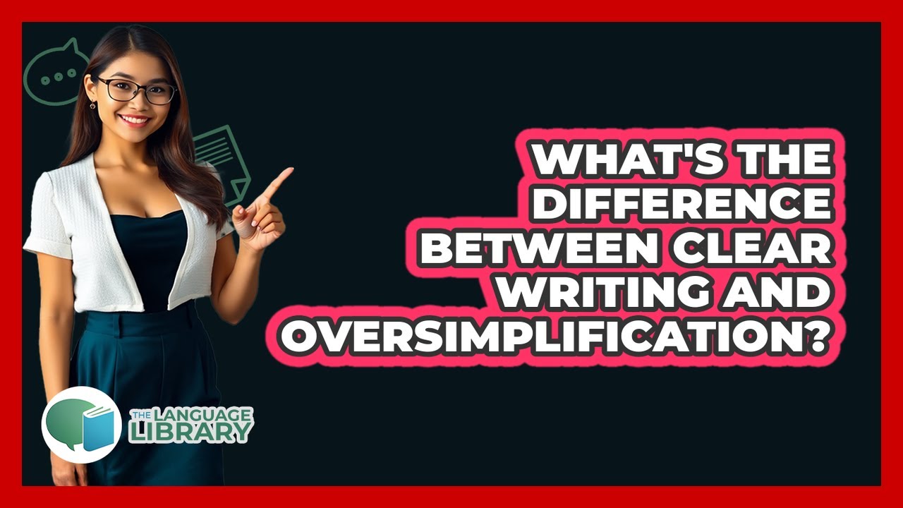 What's The Difference Between Clear Writing And Oversimplification? - The Language Library