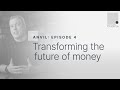 ANVIL (part 4 of 4): Transforming the Future of Money