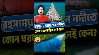 অ্যামাজন নদীতে কোনো ব্রিজ নেই কেন? Why Amazon River Has No Bridge? #shortvideo #youtube #shorts #yt