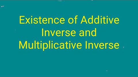 Existence of Additive Inverse and Multiplicative Inverse