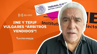 ¡INE Y TEPJF VULGARES “ÁRBITROS VENDIDOS”! | La Otra Opinión