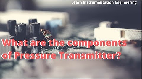 What are the components of Pressure Transmitter? | Learn Instrumentation Engineering