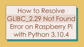 How to Resolve GLIBC_2.29 Not Found Error on Raspberry Pi with Python 3.10.4