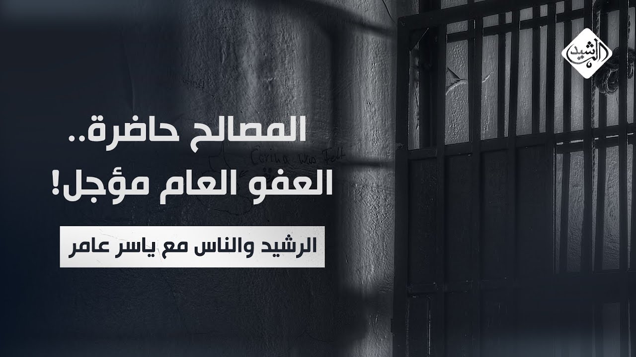 الرشيد والناس مع ياسر عامر || المصالح حاضرة.. العفو العام مؤجل!
