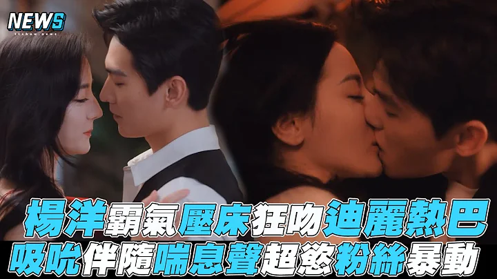 【你是我的荣耀】杨洋霸气压床狂吻迪丽热巴 吸吮伴随喘息声超欲粉丝暴动 - 天天要闻