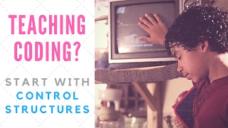 Teaching Coding? Start with Control Structures! | On Edge