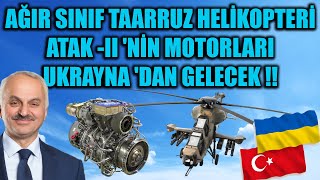 AĞIR SINIF TAARRUZ HELİKOPTERİ ATAK -II 'NİN MOTORLARI UKRAYNA 'DAN GELECEK !!