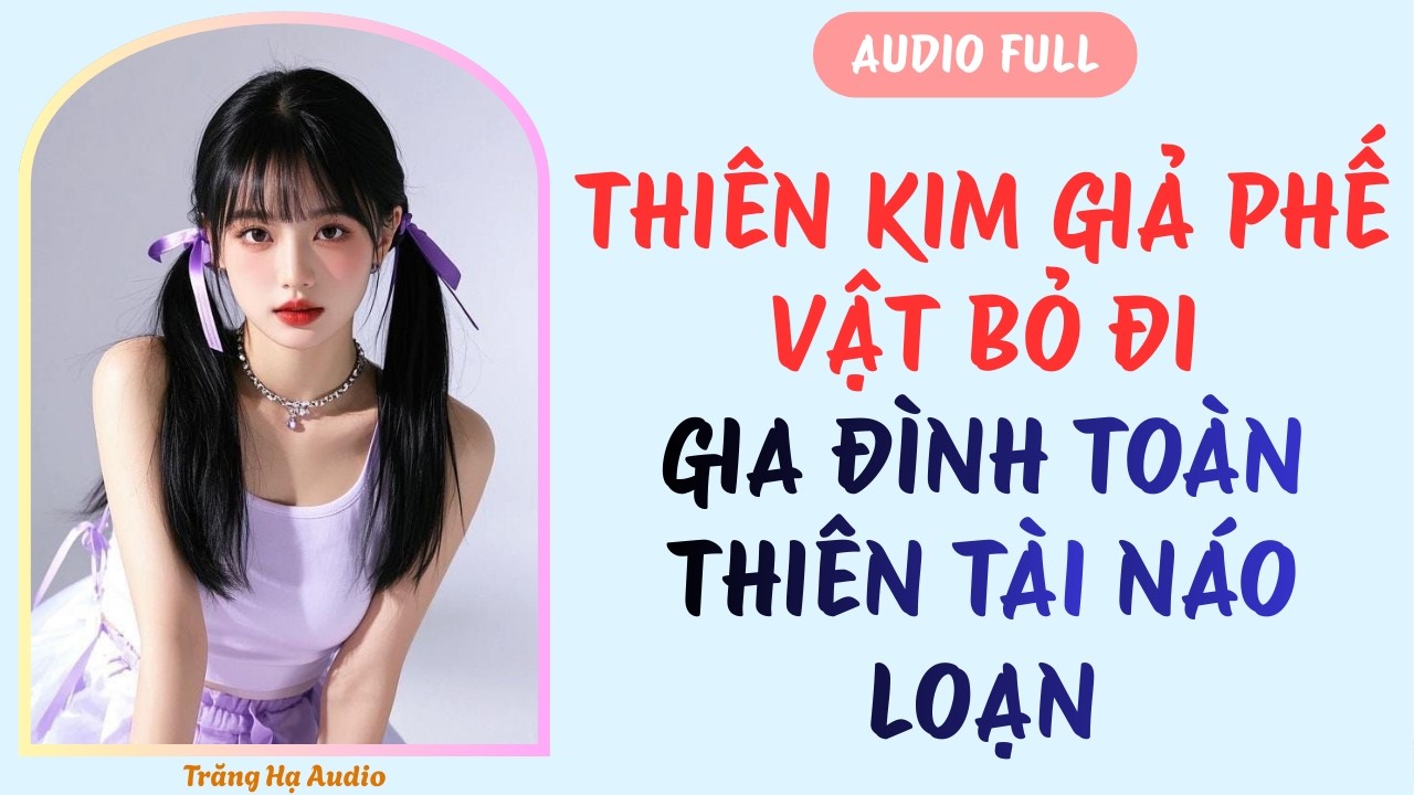 AUDIO FULL | THIÊN KIM GIẢ PHẾ VẬT BỎ ĐI - GIA ĐÌNH TOÀN THIÊN TÀI NÁO LOẠN