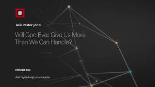 Will God Ever Give Us More Than We Can Handle?