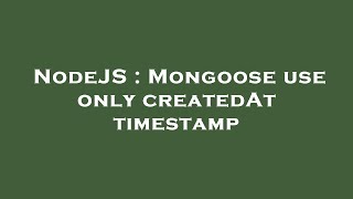 NodeJS : Mongoose use only createdAt timestamp Wealth