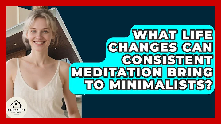 What Life Changes Can Consistent Meditation Bring To Minimalists? - Minimalist Home Life