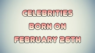 Famous Celebrities born on February 26th Profile