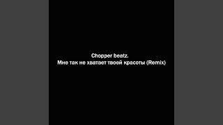 Мне так не хватает твоей красоты (Remix) - Chopper beatz.