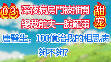 第三集：深夜病房門被推開，總裁前夫一臉寵溺：唐醫生，100億治我的相思病，夠不夠？#现代言情#甜宠