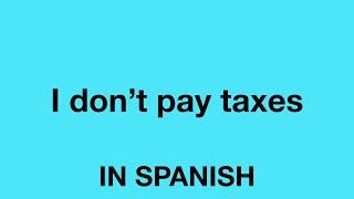 How To Say (I don't pay taxes) In Spanish