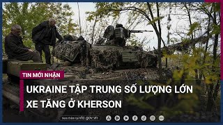 Ukraine tập trung lượng lớn xe tăng ở Kherson | VTC Now