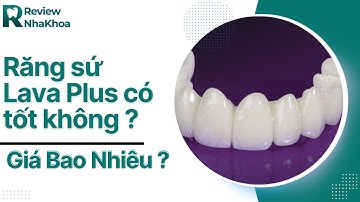 Bọc răng sứ Lava Plus có tốt không ? Giá bao nhiêu ? - Reviewnhakhoa.vn