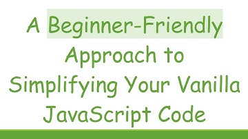 A Beginner-Friendly Approach to Simplifying Your Vanilla JavaScript Code
