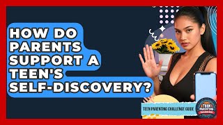 How Do Parents Support A Teen&#39;s Self-discovery? - Teen Parenting Challenge Guide