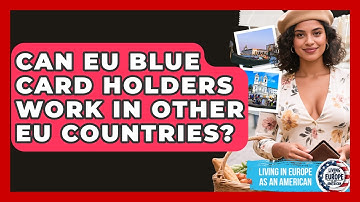 Can EU Blue Card Holders Work in Other EU Countries? | Living in Europe as an American News