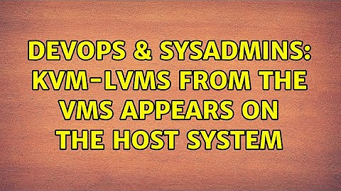 DevOps & SysAdmins: KVM-LVMs from the VMs appears on the host system