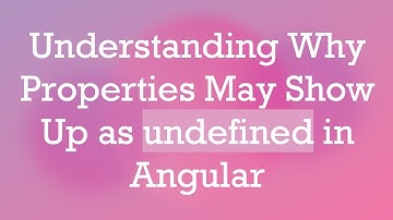 Understanding Why Properties May Show Up as undefined in Angular