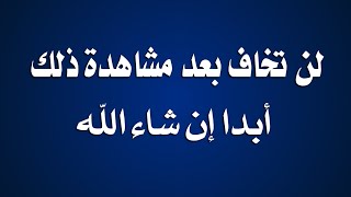 لن تخاف بعد مشاهدة ذلك أبدا إن شاء الله