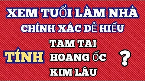 Xem Tuổi Làm Nhà Chuẩn Nhất Cách Tính Kim Lâu Hoang Ốc Tam Tai