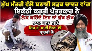 ਮੁੱਖ ਮੰਤਰੀ ਵੱਲੋਂ ਬਣਾਈ ਸੜਕ ਚਾਦਰ ਵਾਂਗ ਇਕੱਠੀ ਕਰਤੀ ਪੱਤਰਕਾਰ ਨੇ,ਲੋਕ ਕਹਿੰਦੇ ਇਹ ਤਾਂ ਥੁੱਕ ਲੁੱਕ ਨਾਲ ਬਣਾ ਗਏ,