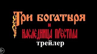 Три Богатыря и наследница престола трейлер