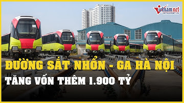 Dự án đường sắt Nhổn - ga Hà Nội tăng 1.900 tỷ, liệu có phải khoản tăng cuối cùng? | Vietnamnet