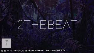 G R V M - WHACK (Speed Remixed by 2THEBEAT)