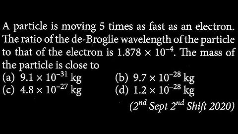 A particle is moving 5 times as fast as an electron. The ratio of the de-Broglie   MP DTS 32 Q3