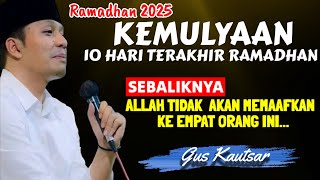 🔴 KEMULYAAN 10 HARI TERAKHIR DI BULAN RAMADHAN - GUS KAUTSAR TERBARU 2025