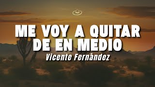 Vicente Fernández - Me Voy a Quitar de en Medio (Letra/Lyrics)