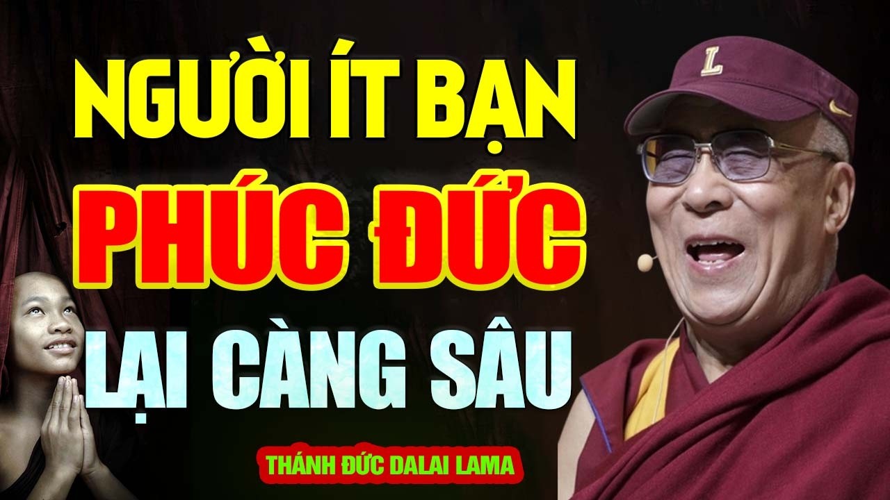 Người Có Phúc Đức Thường Ít Bạn Bè - Thánh Đức Đạt Lai Lạt Ma (nghe mà thấm)