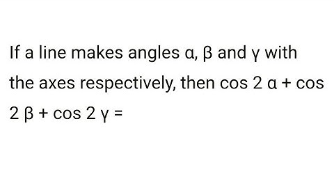 If a line makes angle α ,ß and γ with x axis ,y axis and z axis respectively then cos2α+cos2ß+cos2γ