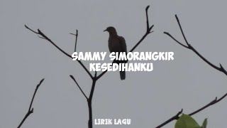 SAMMY SIMORANGKIR - KESEDIHANKU -LIRIK