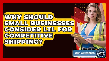 Why Should Small Businesses Consider LTL For Competitive Shipping? - Smart Logistics Network