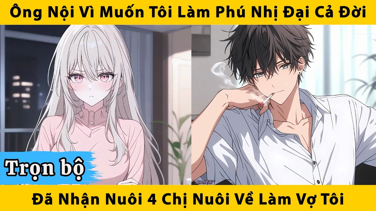 Trọn bộ | Ông nội vì muốn tôi làm phú nhị đại cả đời đã nhận nuôi 4 chị nuôi về làm vợ tôi