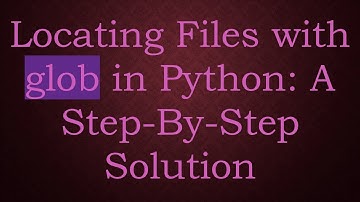 Locating Files with glob in Python: A Step-By-Step Solution