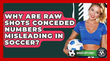 Why Are Raw Shots Conceded Numbers Misleading In Soccer? - Soccer Stats Vault