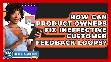 How Can Product Owners Fix Ineffective Customer Feedback Loops? - The Project Manager Toolkit