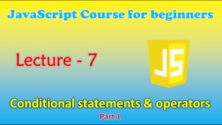 JavaScript course for beginners | Lecture - 7: Conditional statements & operators (Part - 1)