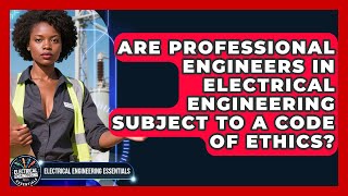 Are Professional Engineers in Electrical Engineering Subject to a Code of Ethics?