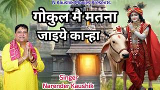 गोकुल मै मतना जाइये कान्हा || नरेंद्र कौशिक जी  || श्री कृष्णा का सुपरहिट भजन || 9671223635