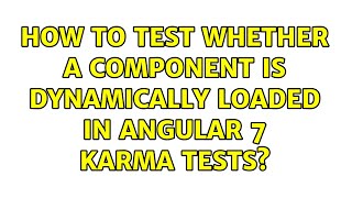 How to test whether a component is dynamically loaded in angular 7 karma tests?